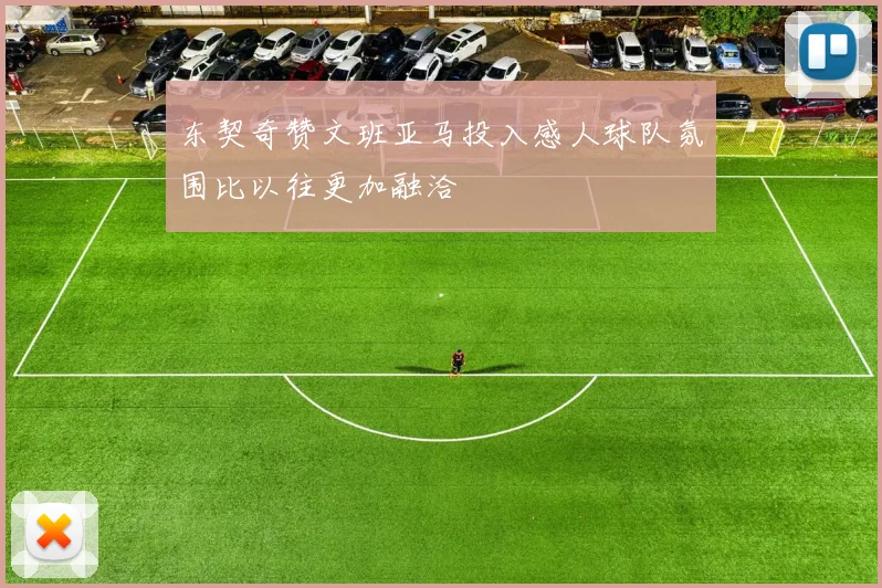 东契奇赞文班亚马投入感人球队氛围比以往更加融洽