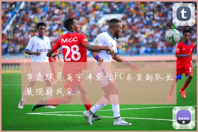 华裔球员高宇洋荣任FC东京副队长展现新风采