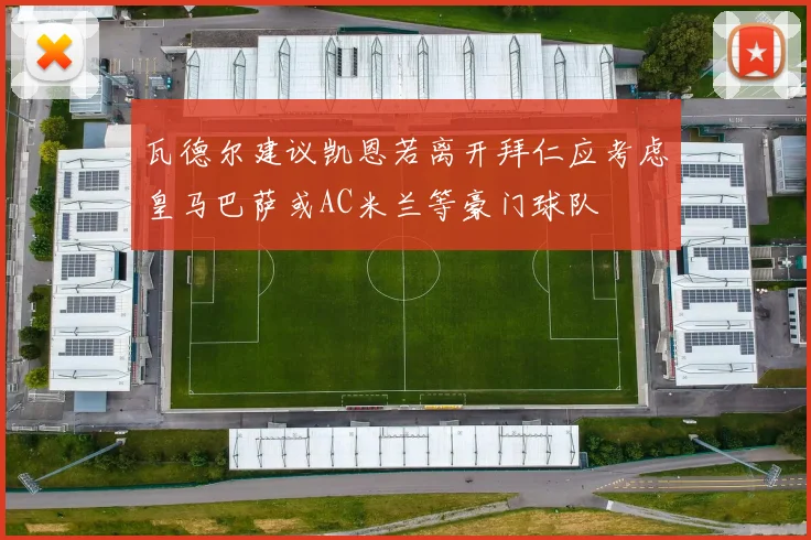 瓦德尔建议凯恩若离开拜仁应考虑皇马巴萨或AC米兰等豪门球队