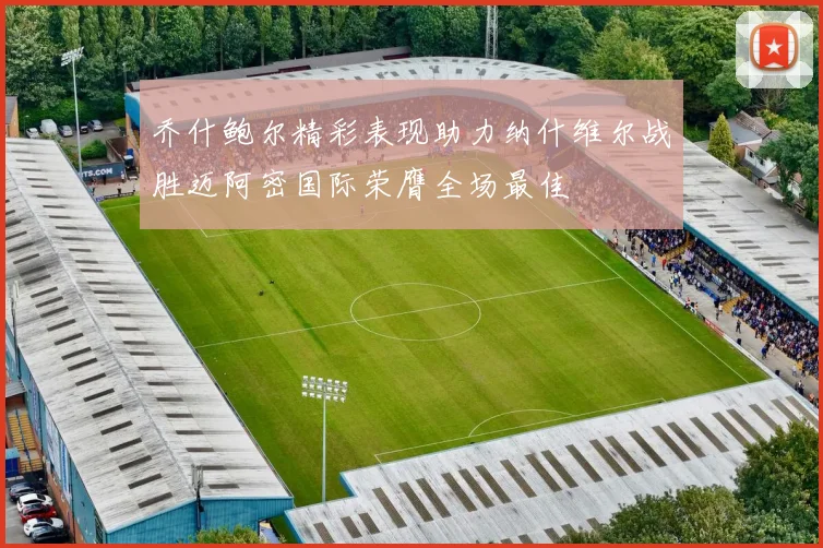 乔什鲍尔精彩表现助力纳什维尔战胜迈阿密国际荣膺全场最佳