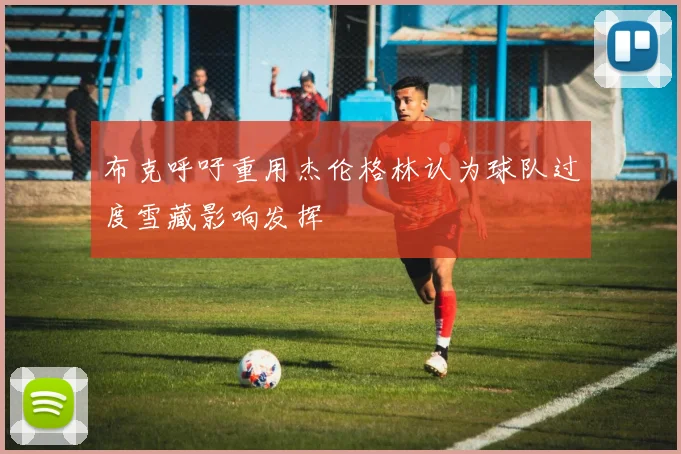 布克呼吁重用杰伦格林认为球队过度雪藏影响发挥