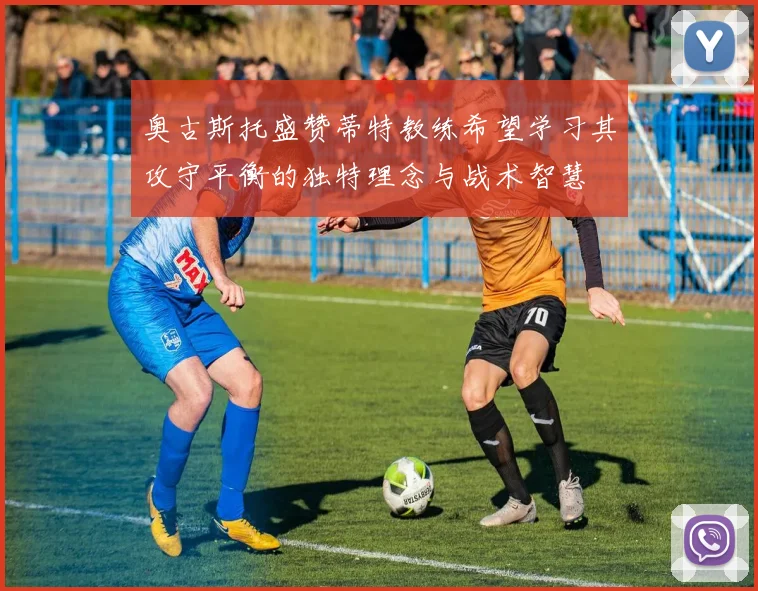 奥古斯托盛赞蒂特教练希望学习其攻守平衡的独特理念与战术智慧
