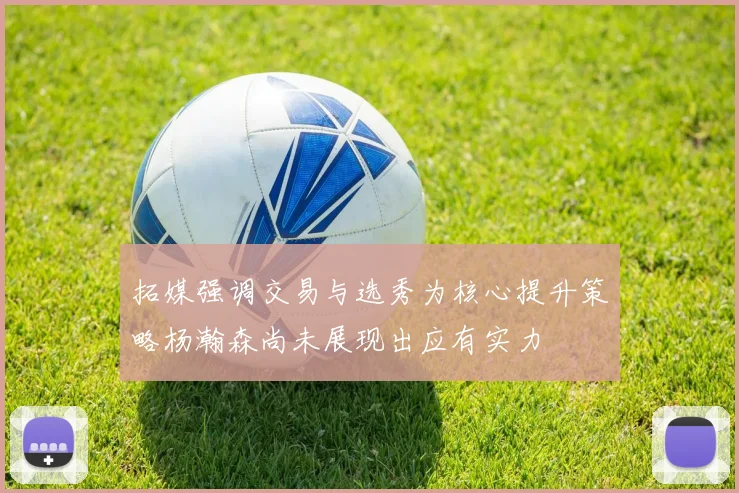 拓媒强调交易与选秀为核心提升策略杨瀚森尚未展现出应有实力