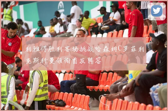 利雅得胜利客场挑战哈森姆C罗菲利克斯科曼领衔首发阵容