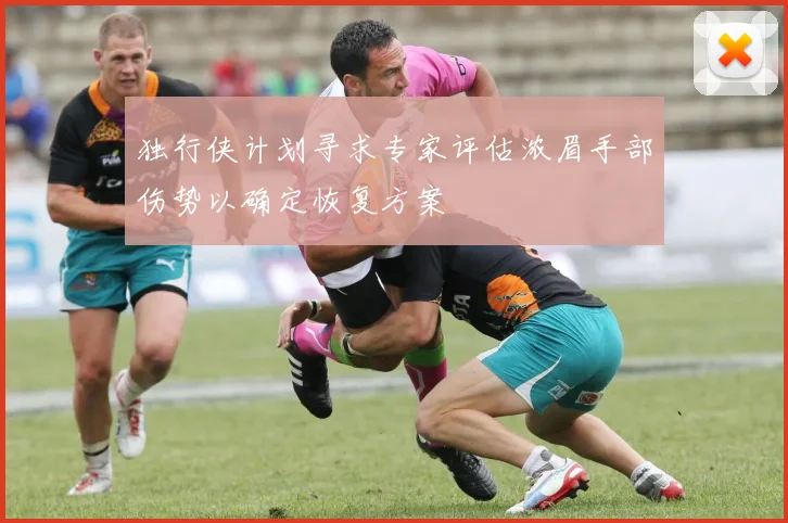 独行侠计划寻求专家评估浓眉手部伤势以确定恢复方案