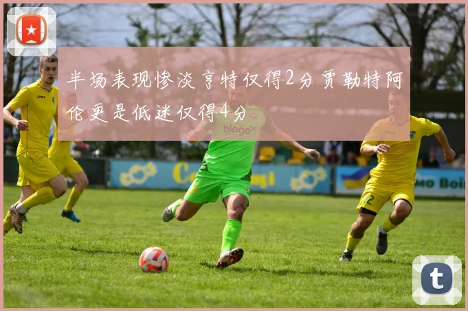 半场表现惨淡亨特仅得2分贾勒特阿伦更是低迷仅得4分