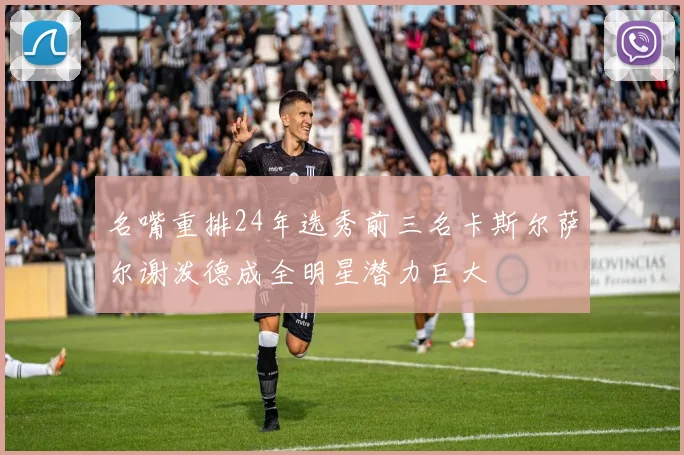 名嘴重排24年选秀前三名卡斯尔萨尔谢泼德成全明星潜力巨大