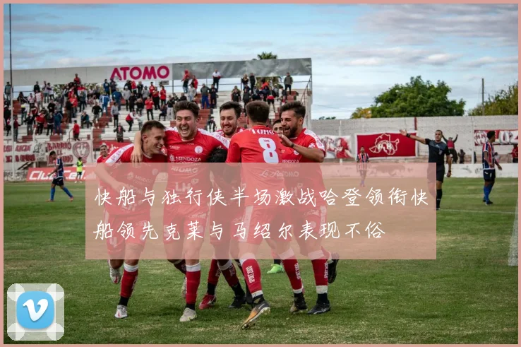 快船与独行侠半场激战哈登领衔快船领先克莱与马绍尔表现不俗