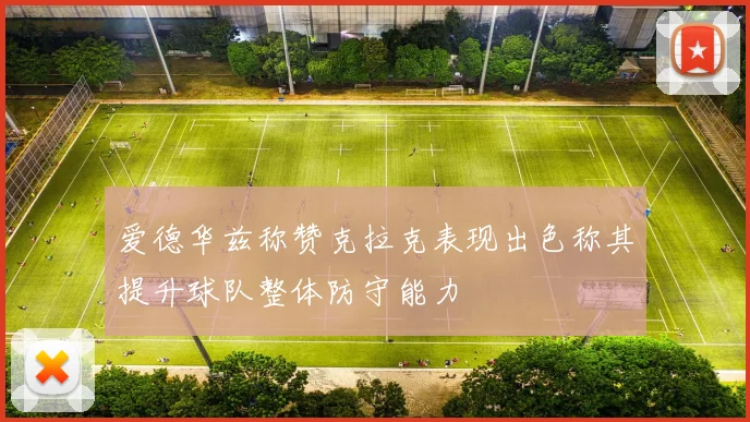 爱德华兹称赞克拉克表现出色称其提升球队整体防守能力
