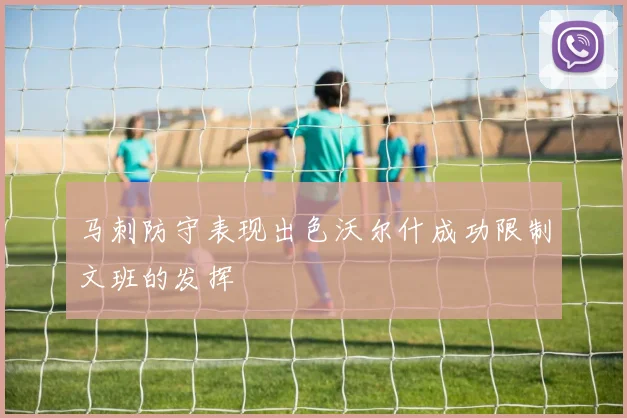 马刺防守表现出色沃尔什成功限制文班的发挥