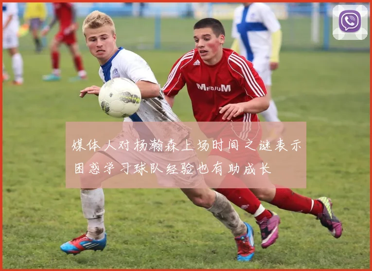 媒体人对杨瀚森上场时间之谜表示困惑学习球队经验也有助成长