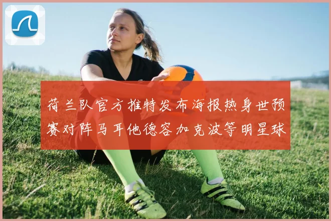 荷兰队官方推特发布海报热身世预赛对阵马耳他德容加克波等明星球员亮相