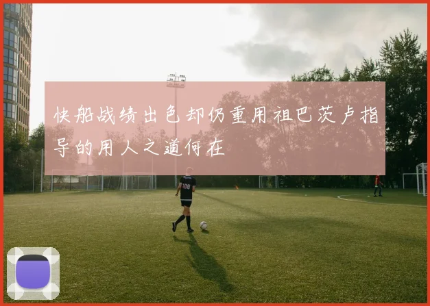 快船战绩出色却仍重用祖巴茨卢指导的用人之道何在