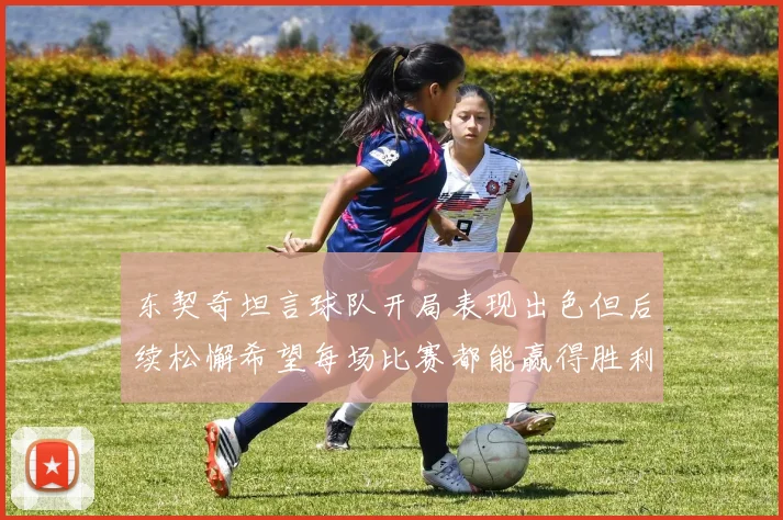 东契奇坦言球队开局表现出色但后续松懈希望每场比赛都能赢得胜利