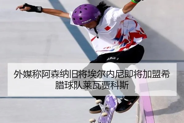 外媒称阿森纳旧将埃尔内尼即将加盟希腊球队莱瓦贾科斯（jinnianhui）