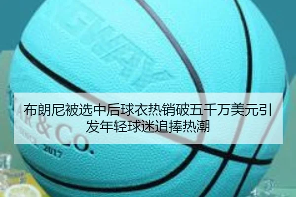 布朗尼被选中后球衣热销破五千万美元引发年轻球迷追捧热潮 - jinnianhui